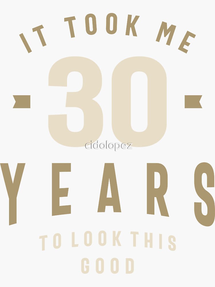 "It Took Me 30 Years To Look This Good 30th Birthday " Sticker for Sale by cidolopez Redbubble