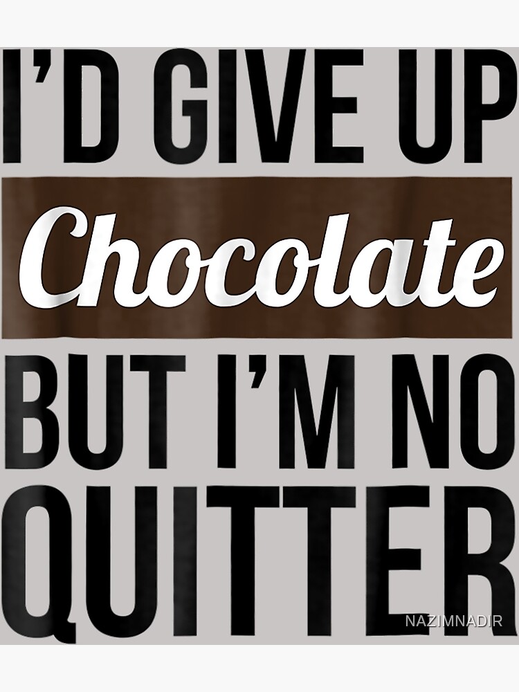 "i'd give up chocolate but i'm no quitter, chocolate,funny,chocolate