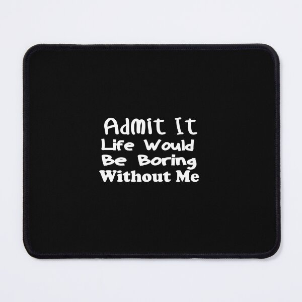 Item preview,  Funny Admit It Life Would Be Boring Without Me Funny Saying designed and sold by ZOUBAH.