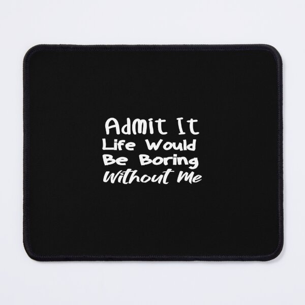 Item preview, Funny Admit It Life Would Be Boring Without Me Funny Saying designed and sold by ZOUBAH.