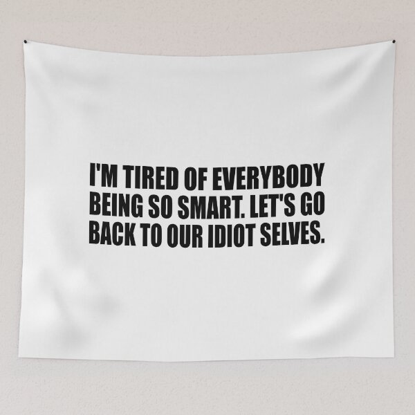Item preview, I'm tired of everybody being so smart. Let's go back to our idiot selves designed and sold by Colorfulandfun.