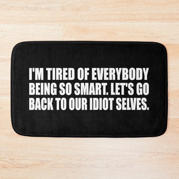 Item preview, I'm tired of everybody being so smart. Let's go back to our idiot selves designed and sold by Colorfulandfun.