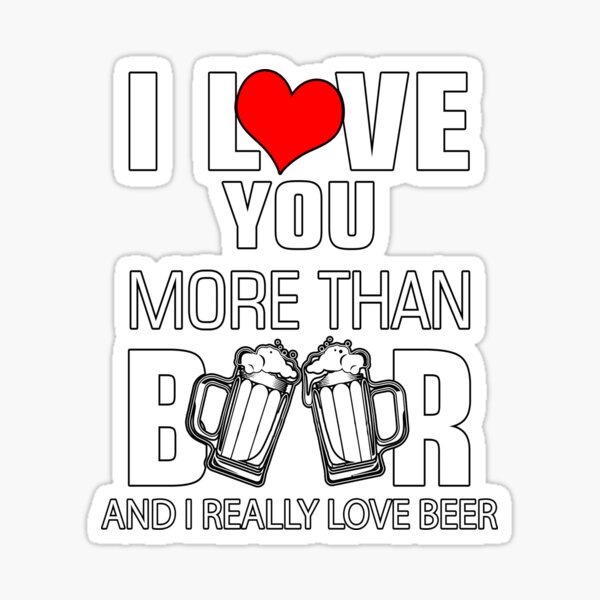 "Beer Lover I Love You More Than Beer And I Really Love Beer" Sticker ...