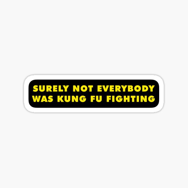 SURELY NOT EVERYBODY WAS KING FU FIGHTING Sticker