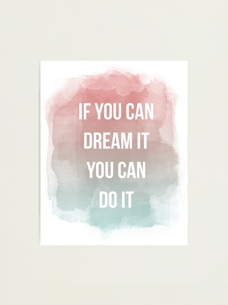 If You Can Dream It You Can Do It Quote Photographic Print By Annago Redbubble