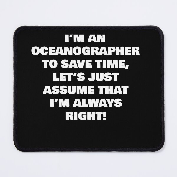 Item preview, I’M AN OCEANOGRAPHER TO SAVE TIME, LET’S JUST ASSUME THAT I’M ALWAYS RIGHT! designed and sold by joebrad.