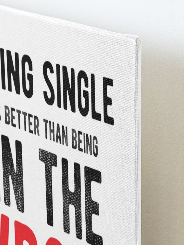 Being single is better than being in the wrong relationship.Alone 