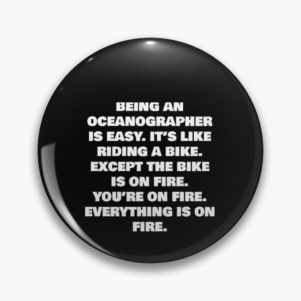 Item preview, BEING AN  OCEANOGRAPHER IS EASY. IT’S LIKE RIDING A BIKE. EXCEPT THE BIKE IS ON FIRE. YOU’RE ON FIRE. EVERYTHING IS ON FIRE. designed and sold by joebrad.
