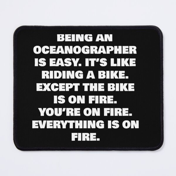 Item preview, BEING AN  OCEANOGRAPHER IS EASY. IT’S LIKE RIDING A BIKE. EXCEPT THE BIKE IS ON FIRE. YOU’RE ON FIRE. EVERYTHING IS ON FIRE. designed and sold by joebrad.
