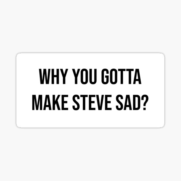 Why you gotta make Steve sad? Glossy Sticker