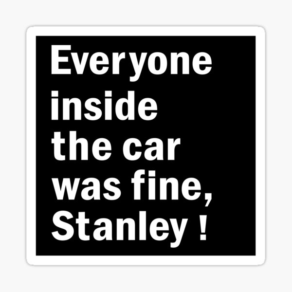 Everyone Inside the Car Was Fine Stanley