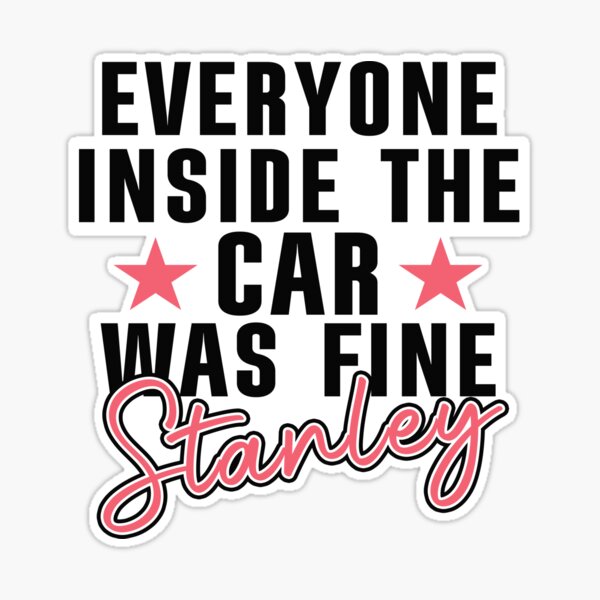 Everyone Inside the Car Was Fine Stanley