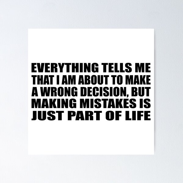 Everything tells me that I am about to make a wrong decision, but
