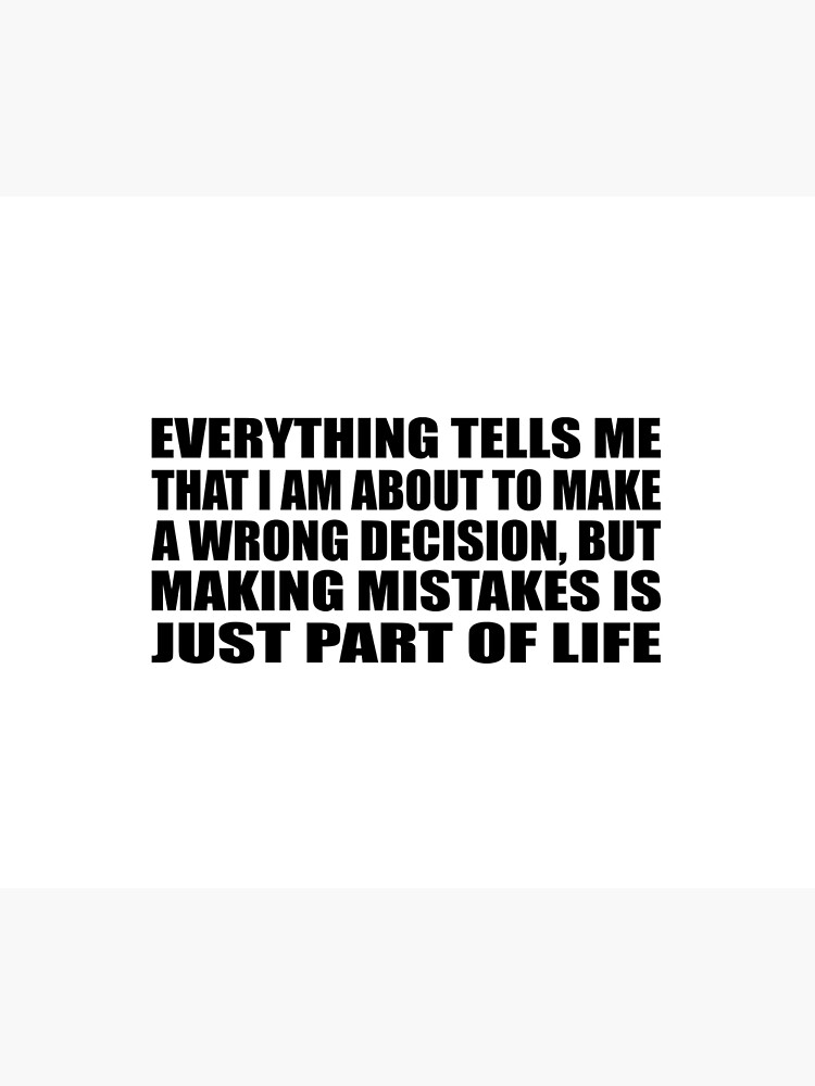 Everything tells me that I am about to make a wrong decision, but making  mistakes is just part of life Poster for Sale by Quotesforlifee
