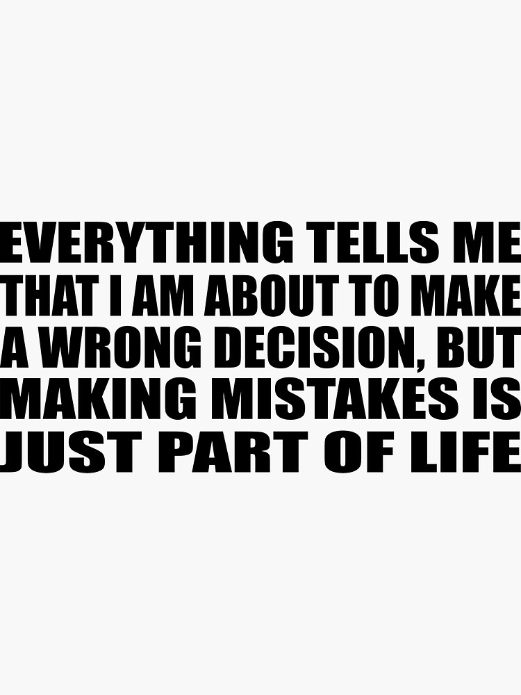 Everything tells me that I am about to make a wrong decision, but making  mistakes is just part of life | Sticker