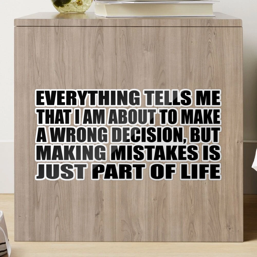 Everything tells me that I am about to make a wrong decision, but making  mistakes is just part of life. What does the wor…