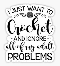 I Just Want To Crochet And Ignore My Adult Problems Sticker