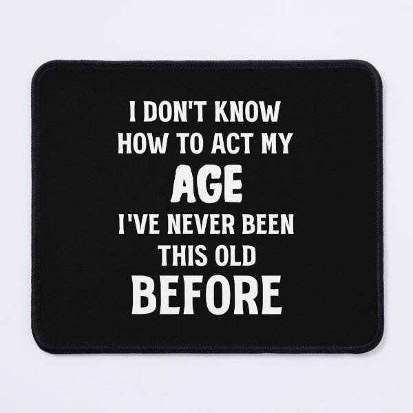 Item preview, I Dont Know How To Act My Age Ive Never Been This Old Before designed and sold by amine707.