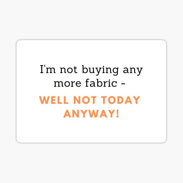 'I'm not buying any more fabric' sticker Sticker