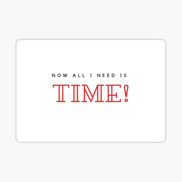 Now all I need is TIME! sticker Sticker