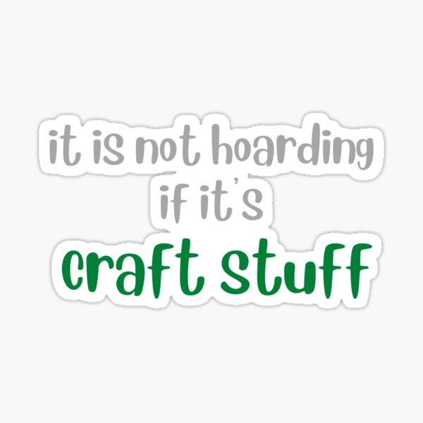 It's not hoarding if it's craft stuff Sticker