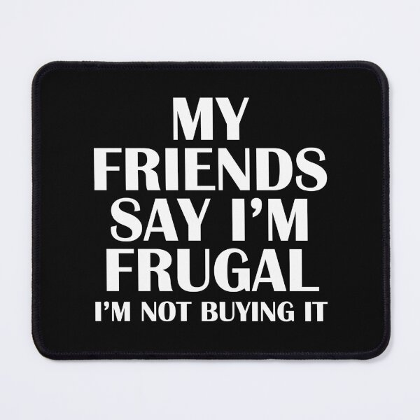 Item preview, My Friends Say I'm Frugal I'm Not Buying It Black designed and sold by ironydesigns.