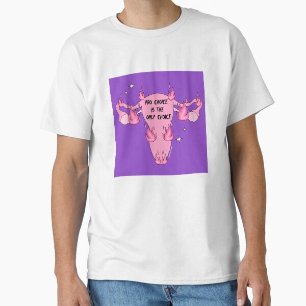 Pro choice is the only choice Classic T-Shirt