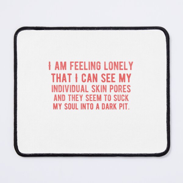 Item preview, I am feeling lonely that I can see my individual skin pores and they seem to suck my soul into a dark pit.Alone Quote designed and sold by Quotes ⭐⭐⭐⭐⭐.