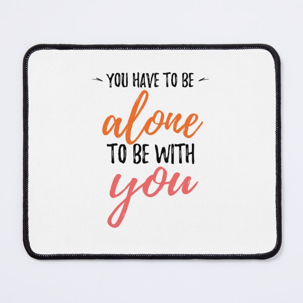 Item preview, You have to be alone to be with you Alone Quote designed and sold by Quotes ⭐⭐⭐⭐⭐.