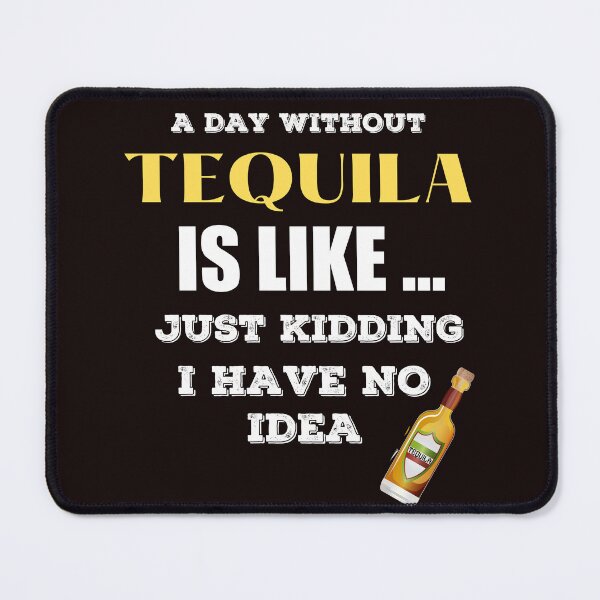 Item preview, A Day Without Tequila is Like Just Kidding I Have No Idea designed and sold by joseech.