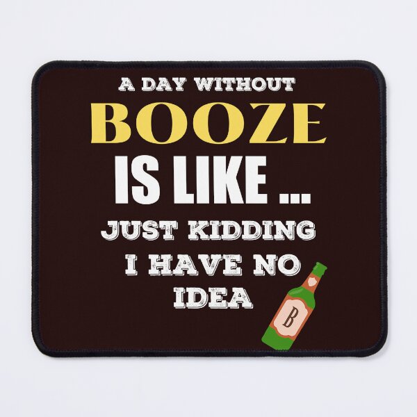 Item preview, A Day Without Booze is Like Just Kidding I Have No Idea designed and sold by joseech.