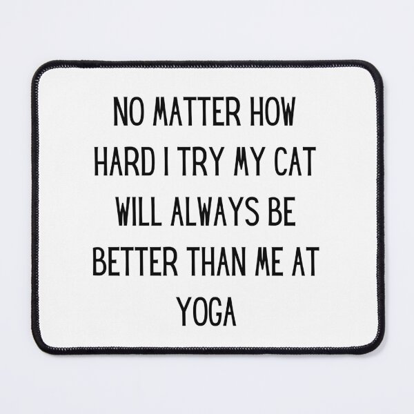 Item preview, no matter how hard i try my cat will always be better than me at yoga designed and sold by TrueFit Essentials.