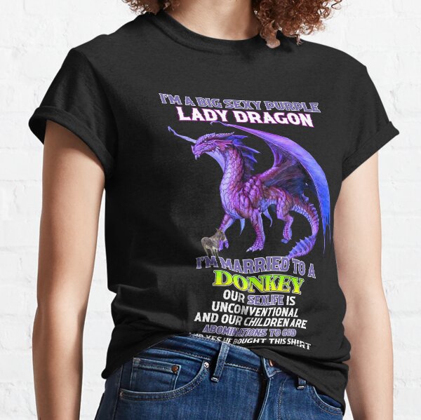 I'm a big sexy purple Lady Dragon I'm married to a donkey our sex life is unconventional and your children are abominations to god  Classic T-Shirt