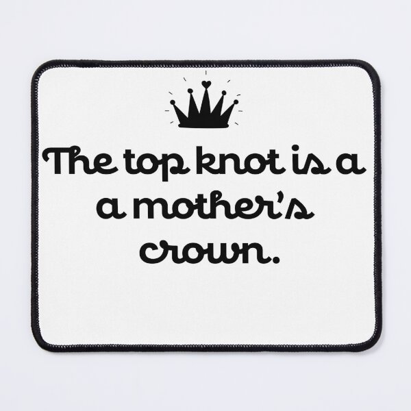 Item preview, THE TOP KNOT IS A MOTHER'S CROWN designed and sold by tenfiftytwo.