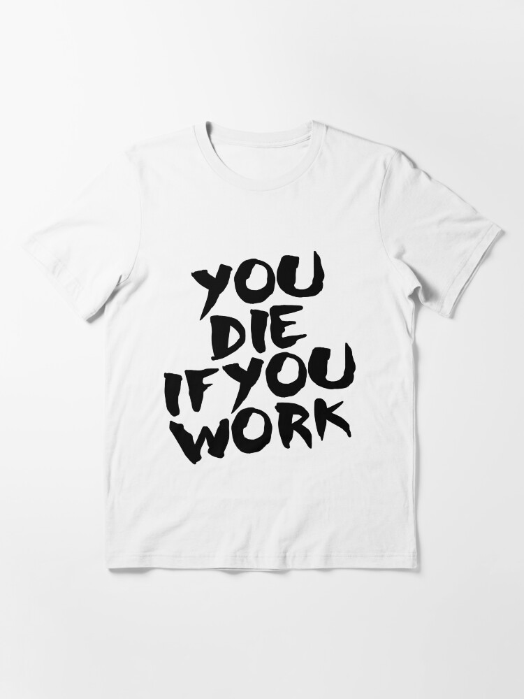 Alternate view of You Die if You Work Essential T-Shirt