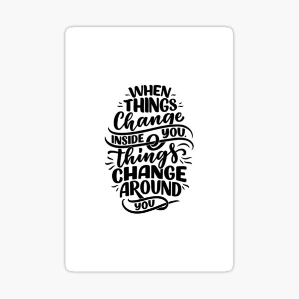 When things change inside you things change around you Sticker
