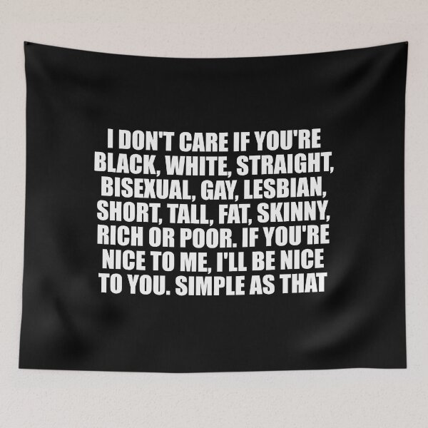 Item preview, I don't care if you're black, white, straight, bisexual, gay, lesbian, short, tall, fat, skinny, rich or poor. If you're nice to me, I'll be nice to you. Simple as that designed and sold by Colorfulandfun.