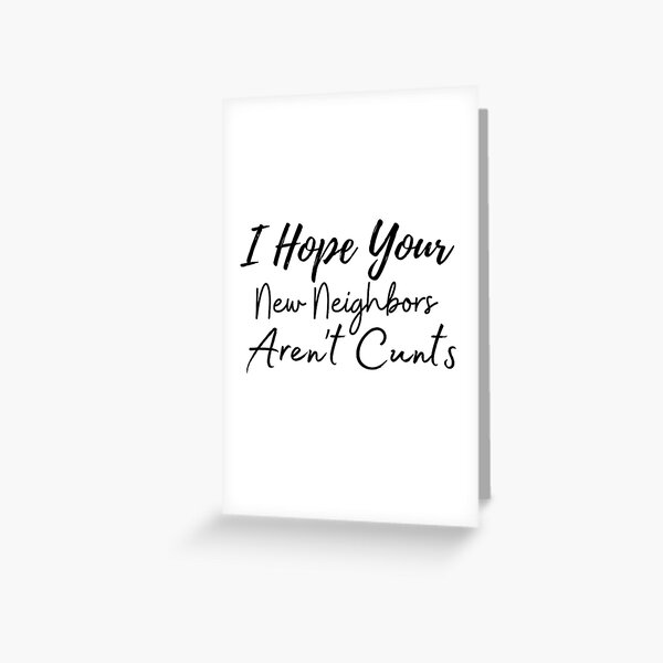 I Hope Your New Neighbors Arent Cunts Funny Moving Away Quotes Greeting Card For Sale By 