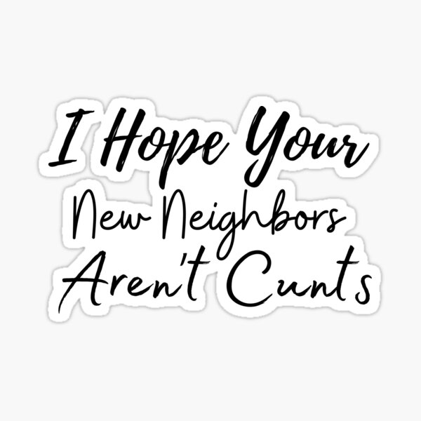 i-hope-your-new-neighbors-aren-t-cunts-funny-moving-away-quotes-sticker-by-smileystore01