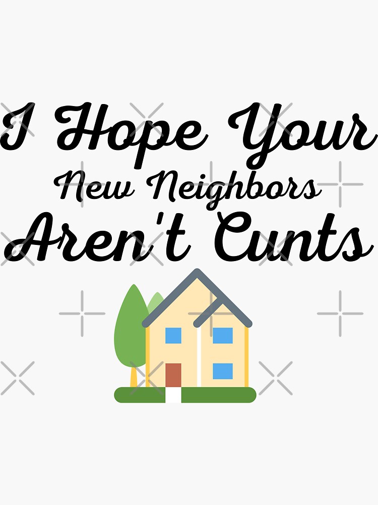 I Hope Your New Neighbors Arent Cunts Funny Moving Away Quotes Sticker For Sale By 