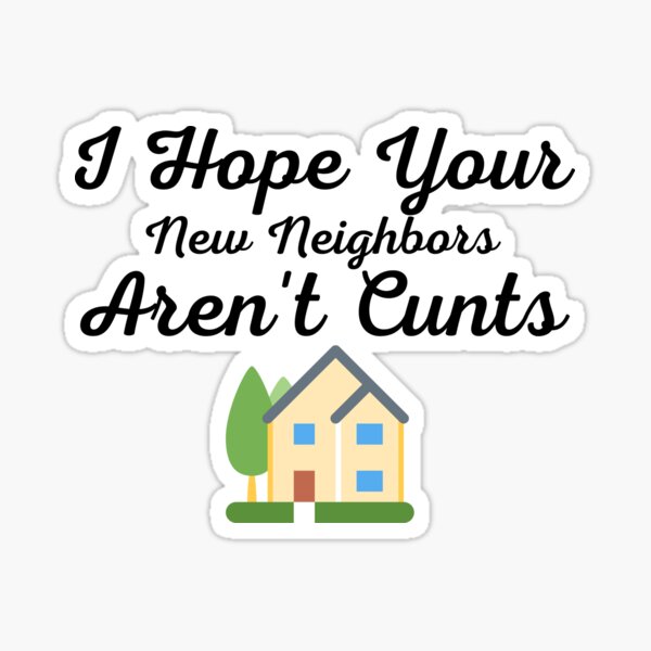 I Hope Your New Neighbors Arent Cunts Funny Moving Away Quotes 