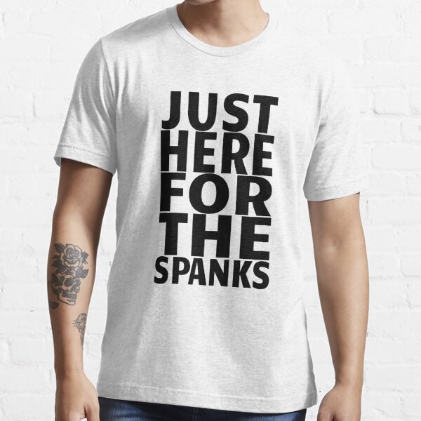 Just Here For The Spanks Funny Kinky Submissive Gift Essential T-Shirt  for Sale by SharpThreadZ