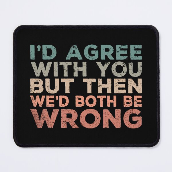 Item preview, I'd Agree With You But Then We'd Both Be Wrong - Sarcastic designed and sold by Cedroad Shirts.