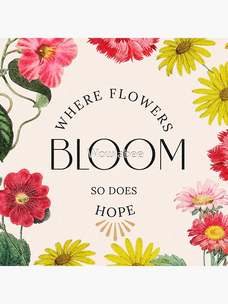 "A flower has to grow in the worst environment. Where flowers bloom, so does hope! Hope is