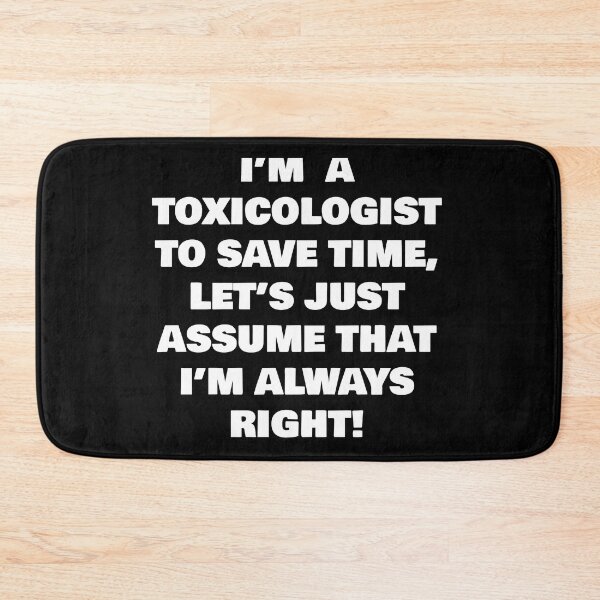 Item preview, I’M  A  TOXICOLOGIST  TO SAVE TIME, LET’S JUST ASSUME THAT I’M ALWAYS RIGHT! designed and sold by joebrad.