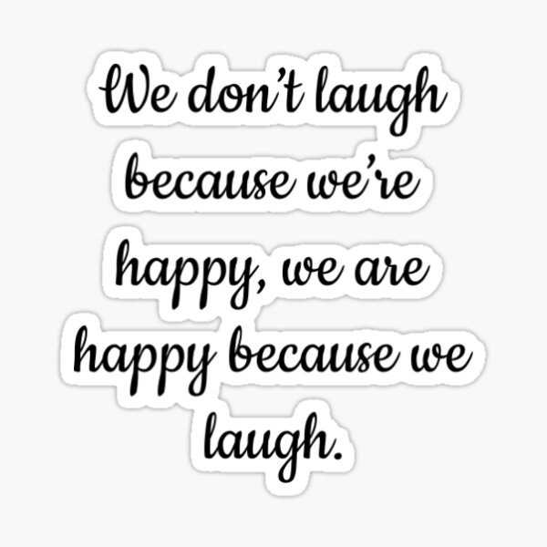 we-don-t-laugh-because-we-re-happy-we-are-happy-because-we-laugh