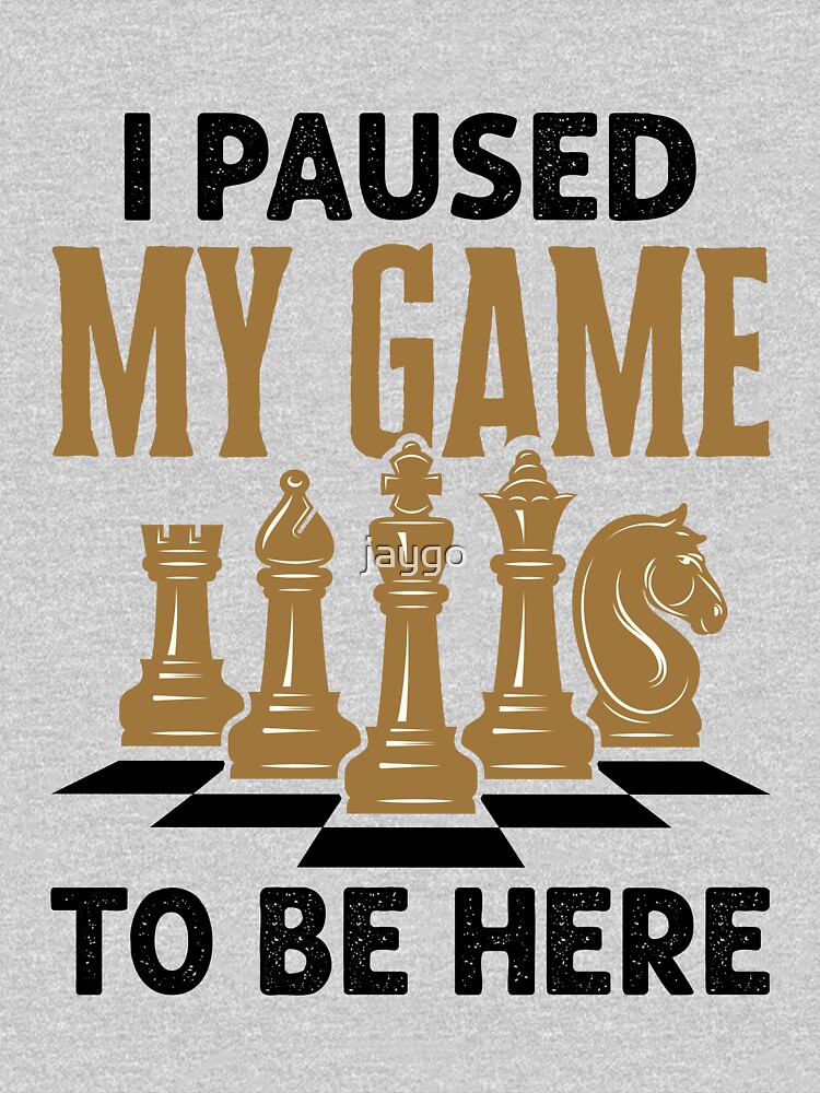 I Paused My Game to Be Here Funny Chess Player