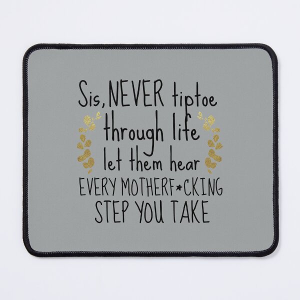Item preview, Sis, never tiptoe through life. Let them hear every motherfcking step you take   designed and sold by Butlerfusion.