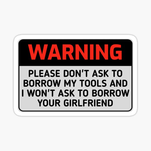 Item preview, Funny WARNING sign PLEASE DON'T ASK TO BORROW MY TOOLS AND I WON'T ASK TO BORROW YOUR GIRLFRIEND designed and sold by cizito.