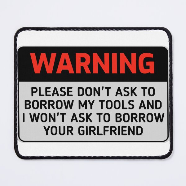 Item preview, Funny WARNING sign PLEASE DON'T ASK TO BORROW MY TOOLS AND I WON'T ASK TO BORROW YOUR GIRLFRIEND designed and sold by cizito.